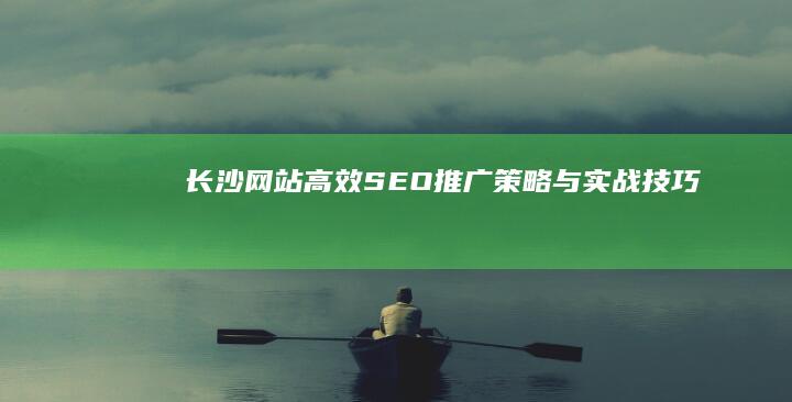 长沙网站高效SEO推广策略与实战技巧